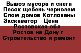 Вывоз мусора и снега.Песок щебень чернозем.Слом домов.Котлованы.Экскаватор › Цена ­ 270 - Ростовская обл., Ростов-на-Дону г. Строительство и ремонт » Услуги   . Ростовская обл.